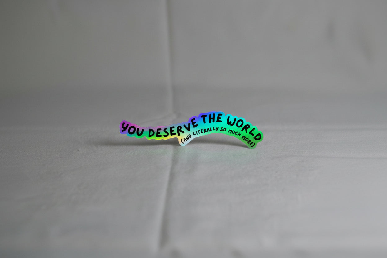 holographic sticker that reads "you deserve the world and literally so much more"